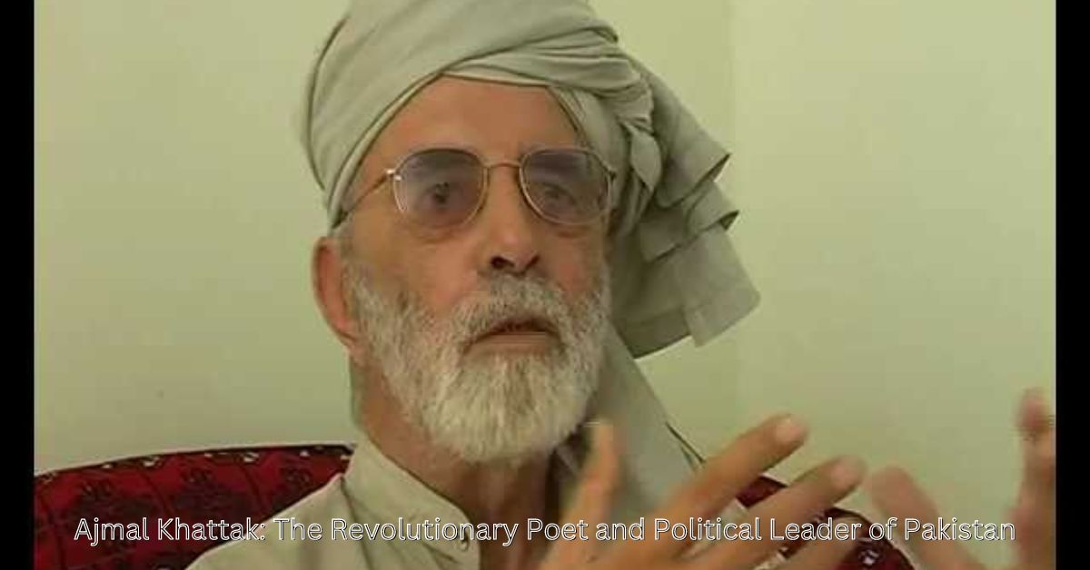 Ajmal Khattak: The Revolutionary Poet and Political Leader of Pakistan